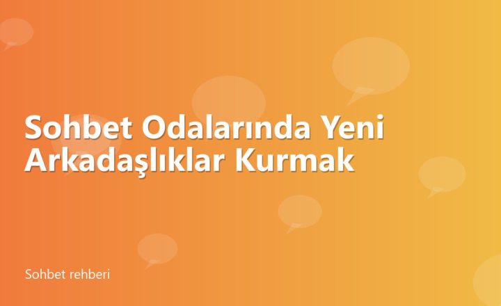 Sohbet Odalarında Yeni Arkadaşlıklar Kurmak