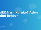 mIRC Nasıl Kurulur? Adım Adım Rehber